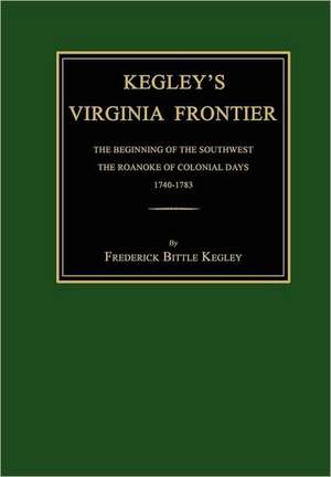 Kegley's Virginia Frontier: The Beginning of the Southwest, the Roanoke of Colonial Days, 1740-1783, with Maps and Illustrations de Frederick B. Kegley