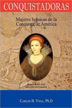 Conquistadoras: Mujeres Heroicas de La Conquista de America (Spanish Edition) de Carlos B. Vega