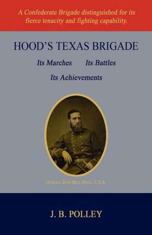 Hood's Texas Brigade, Its Marches, Its Battles, Its Achievements de Joseph Benjamin Polley