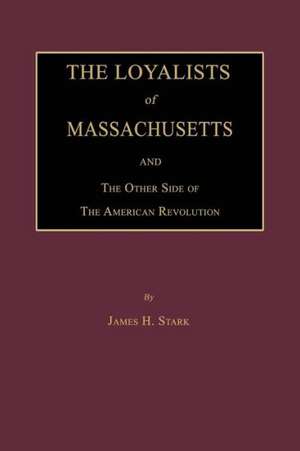 The Loyalists of Massachusetts and the Other Side of the American Revolution de James H. Stark