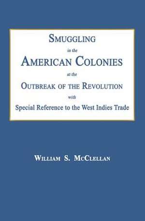 Smuggling in the American Colonies at the Outbreak of the Revolution with Special Reference to the West Indies Trade de William S. McClellan