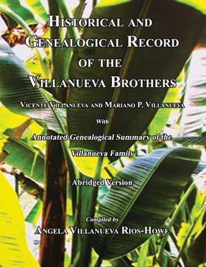 Historical and Genealogical Record of the Villanueva Brothers, Vicente Villanueva and Mariano P. Villanueva, with Annotated Genealogical Summary of th de Angela Villanueva Rios-Howe