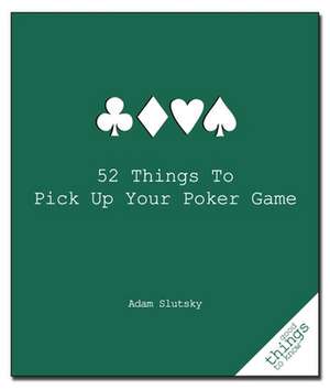 52 Things to Pick Up Your Poker Game de Adam Slutsky