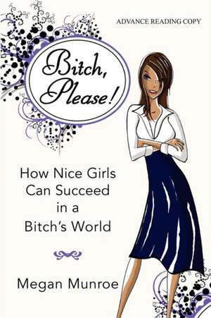 Bitch? Please!: How Nice Girls Can Succeed in a Bitch's World de Megan Munroe