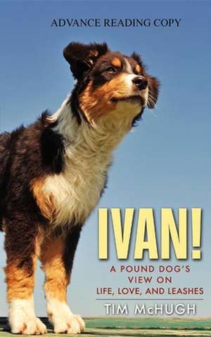 Ivan!: A Pound Dog's View on Life, Love, and Leashes de Tim Mchugh