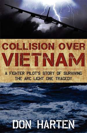 Collision Over Vietnam: A Fighter Pilot's Story of Surviving the Arc Light One Tragedy de Don Harten