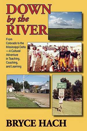 Down by the River: From Colorado to the Mississippi Delta, a Cultural Adventure in Teaching, Coaching, and Learning de Bryce Hach