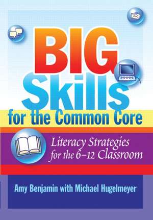 Big Skills for the Common Core: Literacy Strategies for the 6-12 Classroom de Amy Benjamin