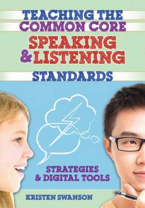 Teaching the Common Core Speaking and Listening Standards: Strategies and Digital Tools de Kristen Swanson