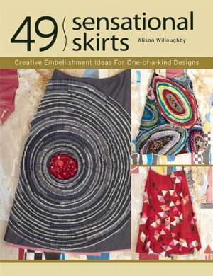 49 Sensational Skirts: Creative Embellishment Ideas for One-Of-A-Kind Designs [With Patterns] de Alison Willoughby