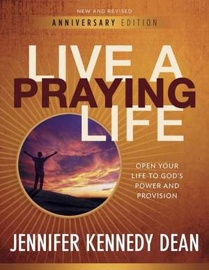 Live a Praying Life: Open Your Life to God's Power and Provision de Jennifer Kennedy Dean