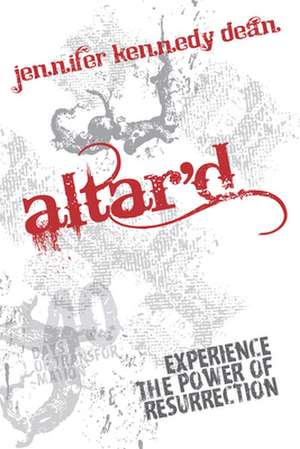 Altar'd: Experience the Power of Resurrection de Jennifer Kennedy Dean