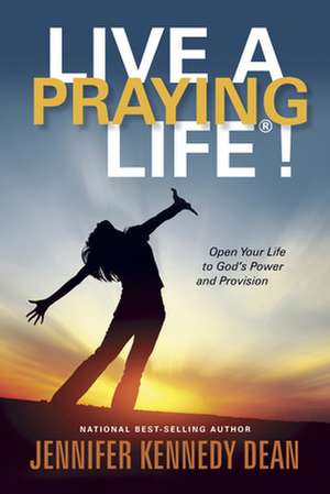 Live a Praying Life!: Open Your Life to God's Power and Provision de Jennifer Kennedy Dean