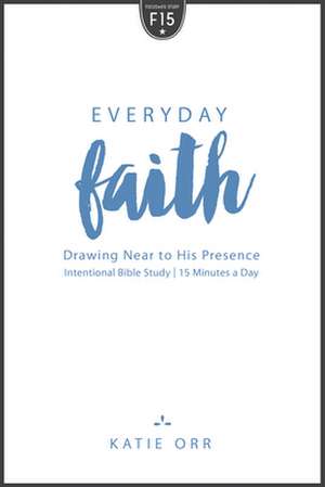 Everyday Faith: Drawing Near to His Presence de Katie Orr