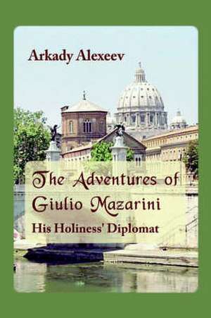 The Adventures of Giulio Mazarini. His Holiness' Diplomat de Arkady Alexeev