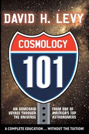 Cosmologoy 101: Everything You Ever Need to Know About Astronomy, The Solar System, Stars, Galaxies, Comets, Eclipses, and More de David B Levy