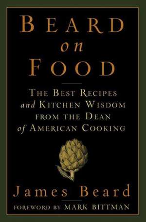 Beard on Food: The Best Recipes and Kitchen Wisdom from the Dean of American Cooking de James Beard