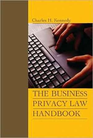 The Business Privacy Law Handbook de Charles H. Kennedy