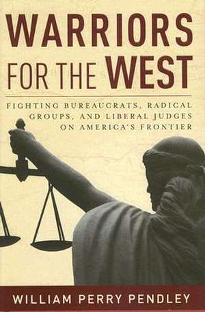 Warriors for the West: Fighting Bureaucrats, Radical Groups, And Liberal Judges on America's Frontier de William Perry Pendley