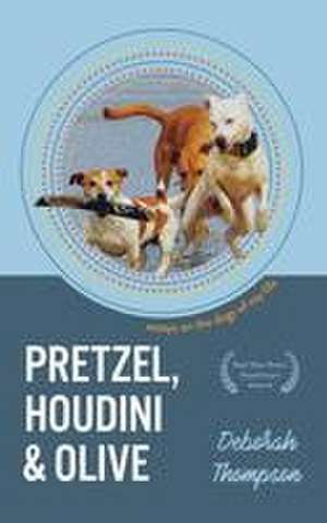 Pretzel, Houdini & Olive: Essays On the Dogs of My Life de Deborah Thompson