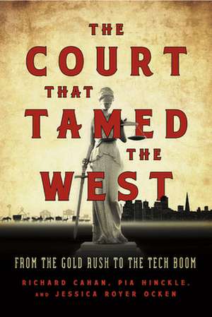 The Court That Tamed the West: From the Gold Rush to the Tech Boom de Richard Cahan