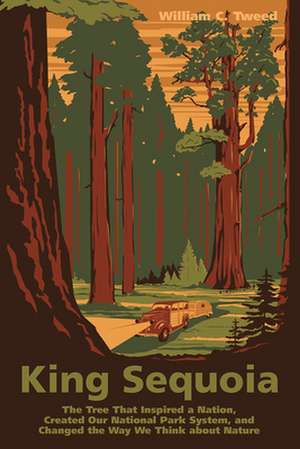 King Sequoia: The Tree That Inspired a Nation, Created Our National Park System, and Changed the Way We Think about Nature de William C. Tweed