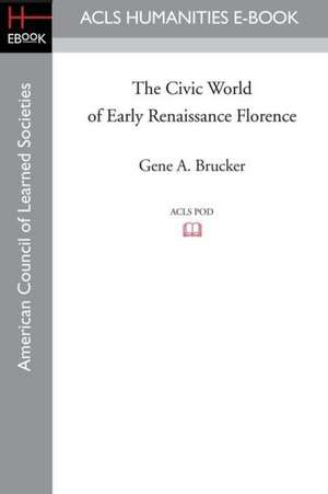 The Civic World of Early Renaissance Florence de Gene A. Brucker