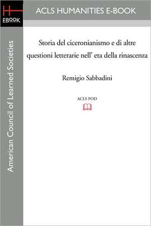 Storia del Ciceronianismo E Di Altre Questioni Letterarie Nell' Eta Della Rinascenza de Remigio Sabbadini