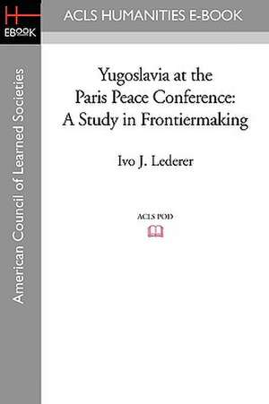 Yugoslavia at the Paris Peace Conference: A Study in Frontiermaking de Ivo J. Lederer