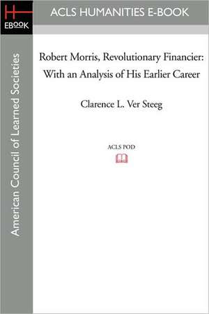 Robert Morris, Revolutionary Financier: With an Analysis of His Earlier Career de Clarence L. Ver Steeg