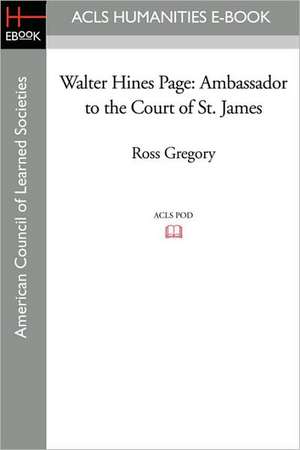 Walter Hines Page: Ambassador to the Court of St. James de Ross Gregory