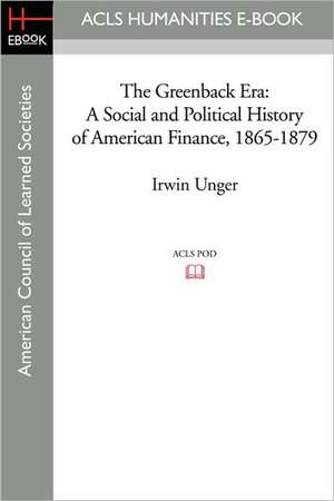 The Greenback Era: A Social and Political History of American Finance, 1865-1879 de Irwin Unger