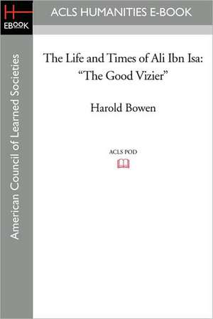 The Life and Times of Ali Ibn ISA: The Good Vizier de Harold Bowen