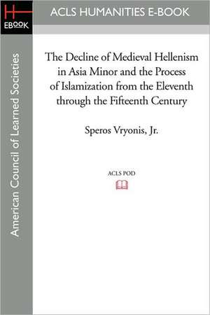 The Decline of Medieval Hellenism in Asia Minor and the Process of Islamization from the Eleventh Through the Fifteenth Century de Jr. Vryonis, Speros