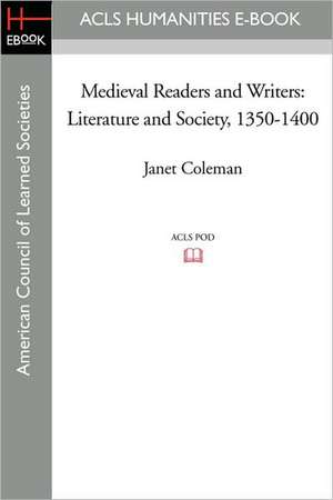 Medieval Readers and Writers: Literature and Society, 1350-1400 de Janet Coleman