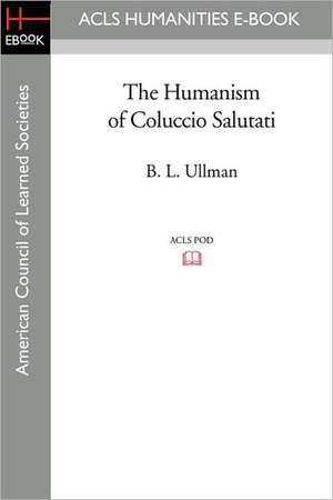 The Humanism of Coluccio Salutati de B. L. Ullman