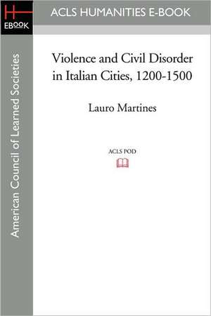 Violence and Civil Disorder in Italian Cities, 1200-1500 de Lauro Martines