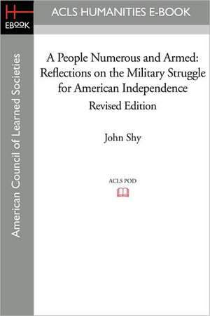 A People Numerous and Armed: Reflections on the Military Struggle for American Independence Revised Edition de John Shy