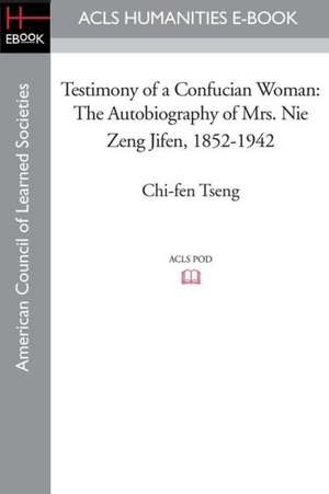 Testimony of a Confucian Woman: The Autobiography of Mrs. Nie Zeng Jifen, 1852-1942 de Chi-Fen Tseng