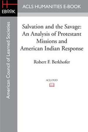 Salvation and the Savage: An Analysis of Protestant Missions and American Indian Response de Robert F. Berkhofer