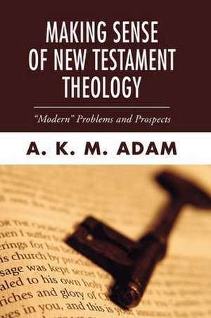 Making Sense of New Testament Theology: Modern Problems and Prospects de A. K. M. Adam