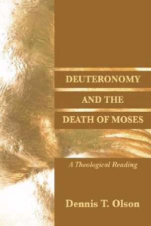 Deuteronomy and the Death of Moses: A Theological Reading de Dennis T. Olson