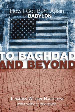 To Baghdad and Beyond: How I Got Born Again in Babylon de Jonathan Wilson-Hartgrove