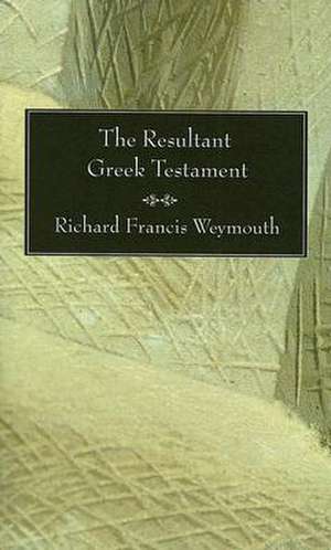 The Resultant Greek Testament de Richard Francis Weymouth