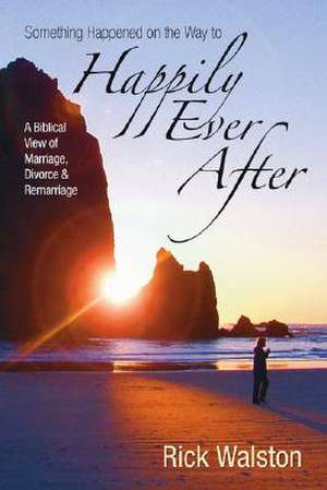 Something Happened on the Way to Happily Ever After: A Biblical View of Marriage, Divorce & Remarriage de Rick Walston