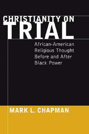 Christianity on Trial: African-American Religious Thought Before and After Black Power de Mark L. Chapman