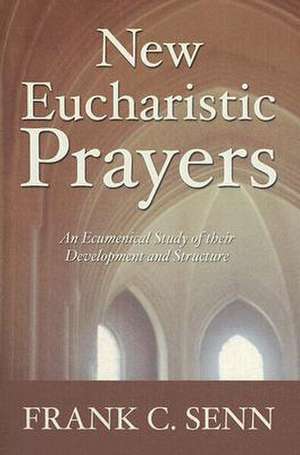 New Eucharistic Prayers: An Ecumenical Study of Their Development and Structure de Frank C. Senn