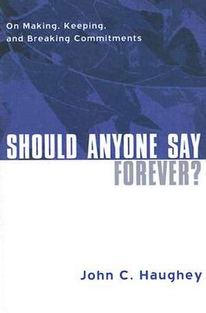 Should Anyone Say Forever?: On Making, Keeping, and Breaking Commitments de John C. Haughey S.J.