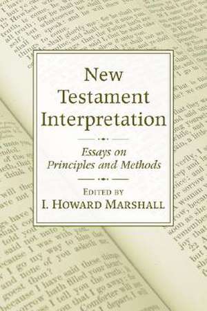 New Testament Interpretation: Essays on Principles and Methods de I. Howard Marshall