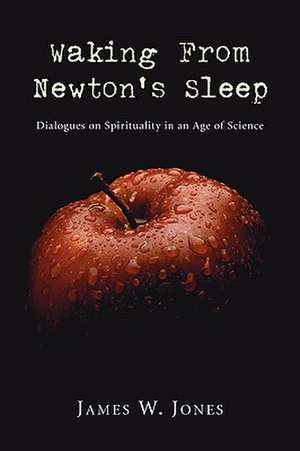 Waking from Newton's Sleep: Dialogues on Spirituality in an Age of Science de James W. Jones